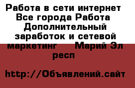 Работа в сети интернет - Все города Работа » Дополнительный заработок и сетевой маркетинг   . Марий Эл респ.